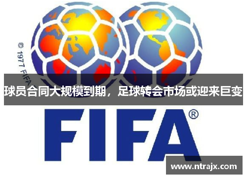 球员合同大规模到期，足球转会市场或迎来巨变