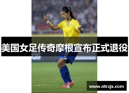 美国女足传奇摩根宣布正式退役